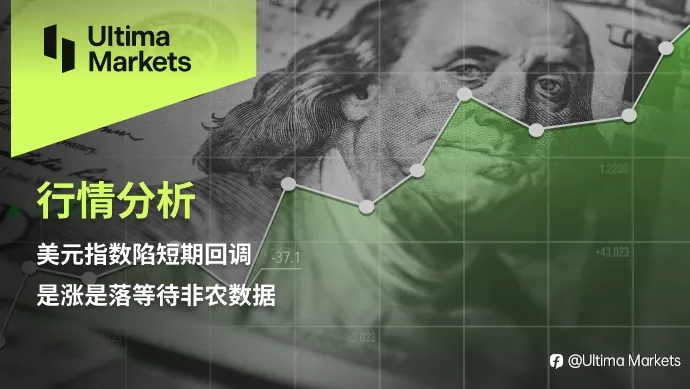 Ultima Markets：【行情分析】美元指数陷短期回调，是涨是落等待非农数据