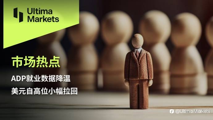 Ultima Markets：【市场热点】ADP就业数据降温，美元自高位小幅拉回