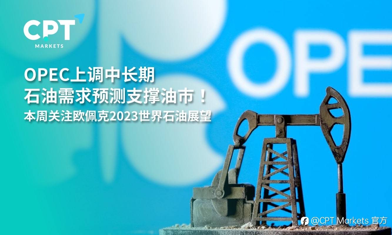 CPT Markets：OPEC上调中长期石油需求预测支撑油市！本周关注欧佩克2023世界石油展望