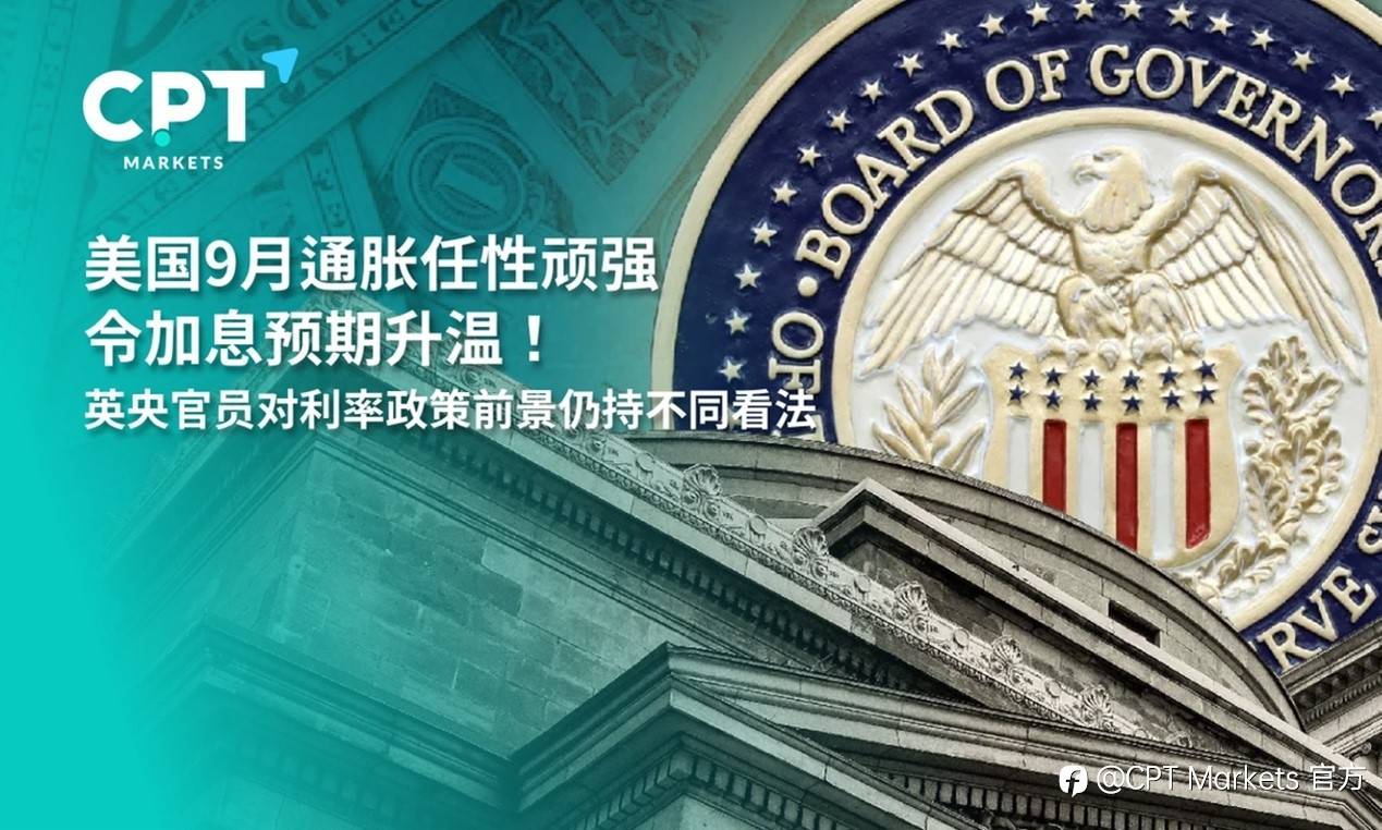CPT Markets：美国9月通胀任性顽强令加息预期升温！英央官员对利率政策前景仍持不同看法