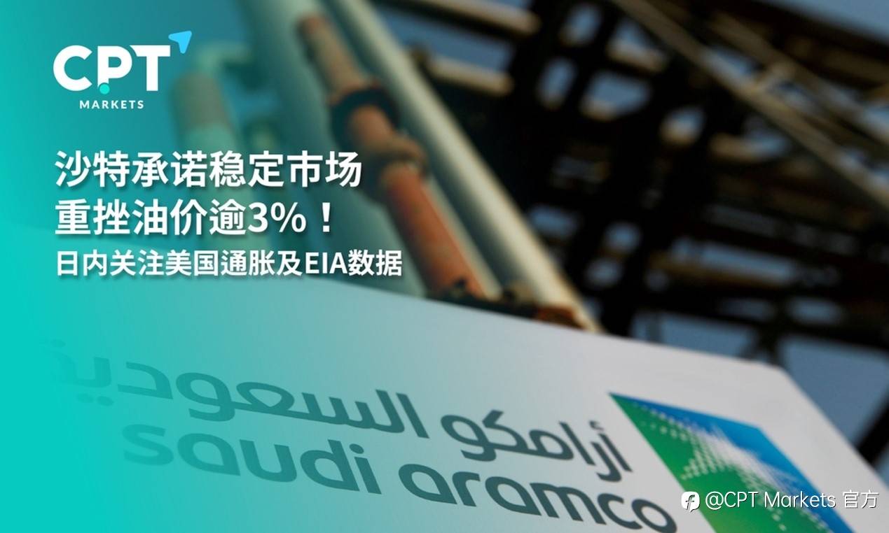 CPT Markets：沙特承诺稳定市场重挫油价逾3%！日内关注美国通胀及EIA数据