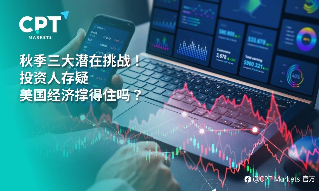 CPT Markets：秋季三大潜在挑战! 投资人存疑，美国经济撑得住吗?