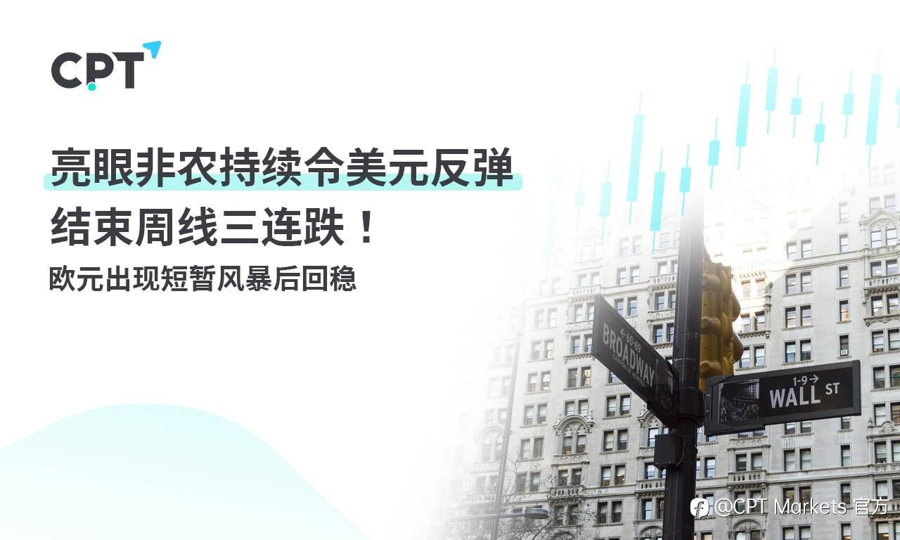 CPT Markets:亮眼非农持续令美元反弹结束周线三连跌!欧元出现短暂风暴后回稳