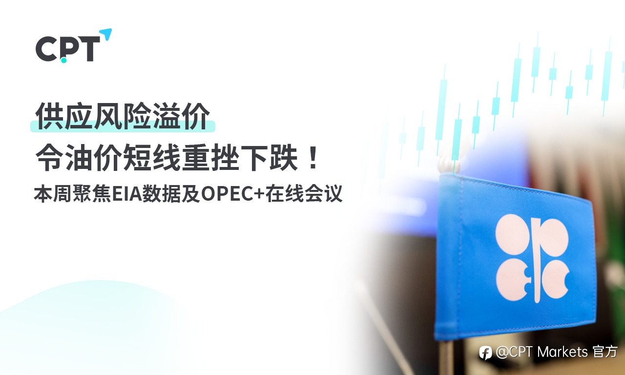 CPT Markets：供应风险溢价令油价短线重挫下跌！本周聚焦EIA数据及OPEC+在线会议