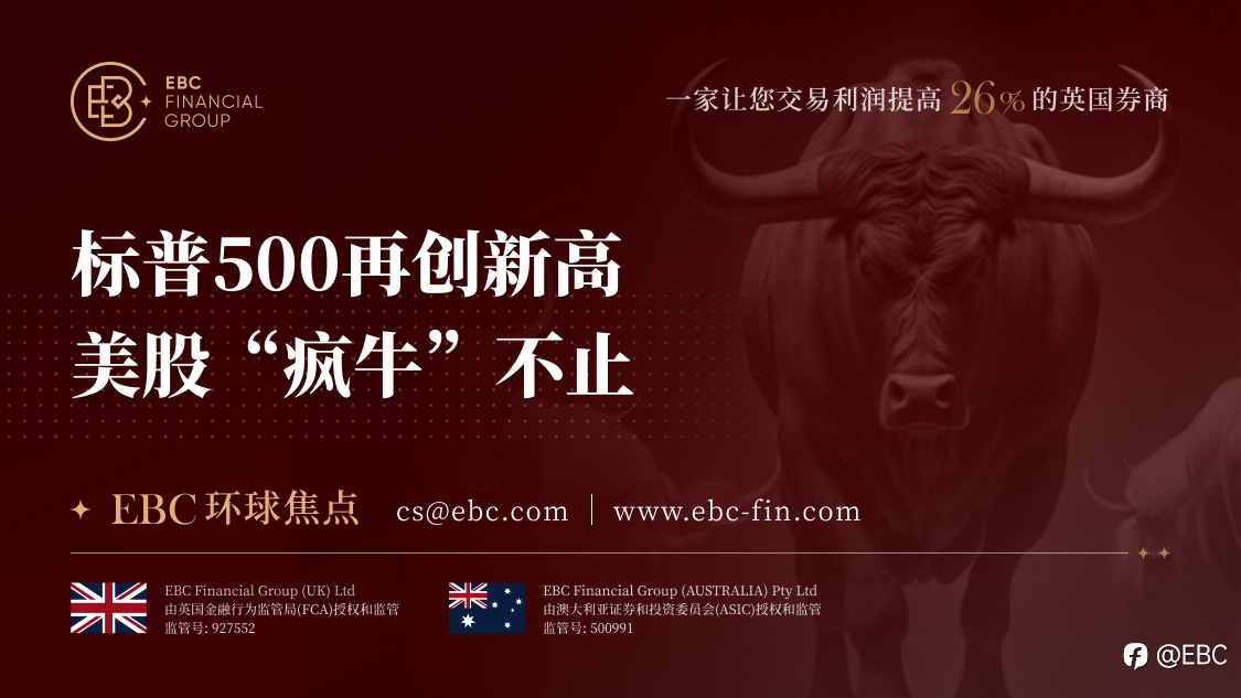 EBC环球焦点|标普500再创新高 美股“疯牛”不止