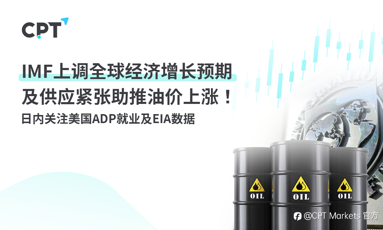 CPT Markets：IMF上调全球经济增长预期及供应紧张助推油价上涨！日内关注美国ADP就业及EIA数据