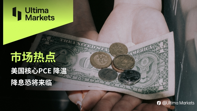 Ultima Markets:【市场热点】美国核心PCE 降温,降息恐将来临
