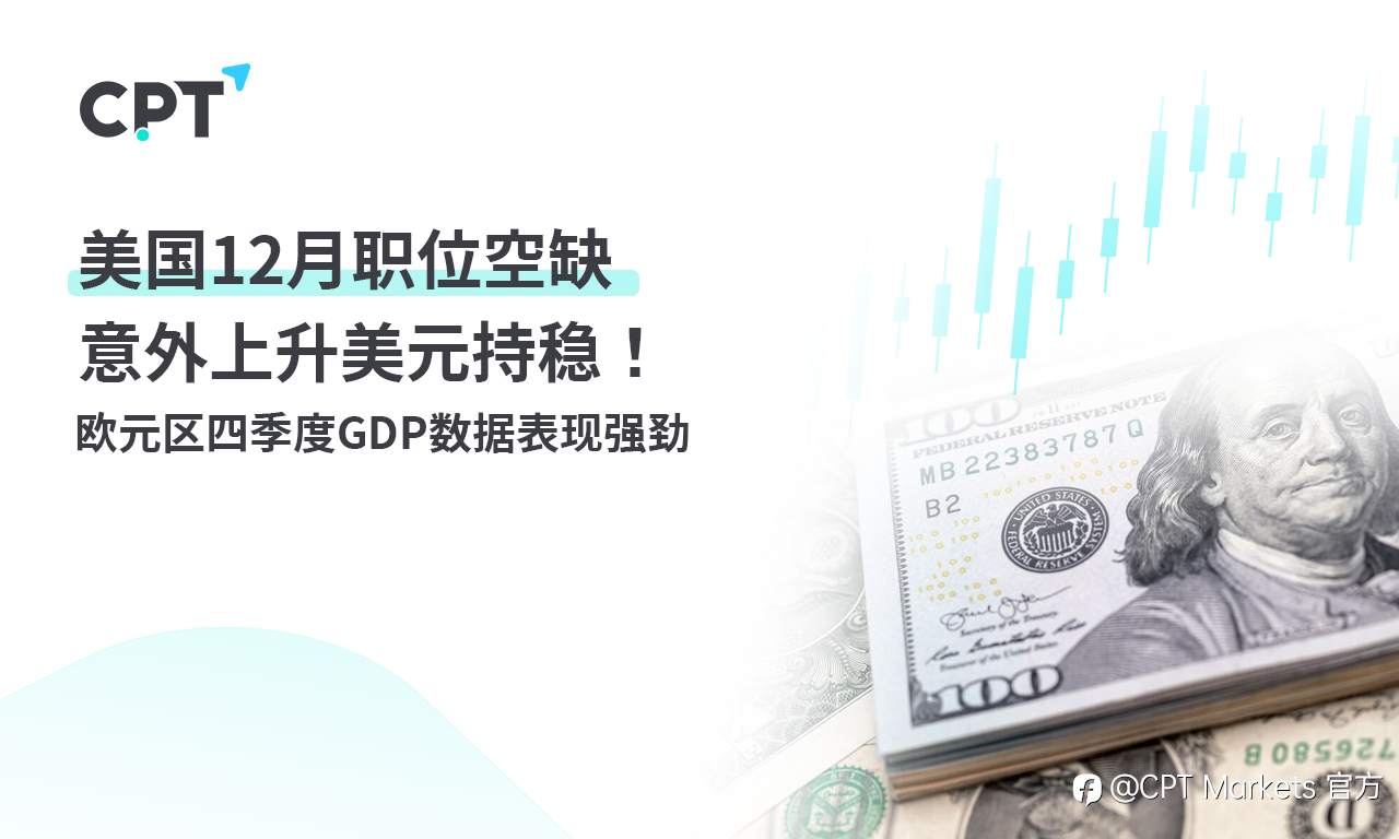 CPT Markets:美国12月职位空缺意外上升美元持稳!欧元区四季度GDP数据表现强劲