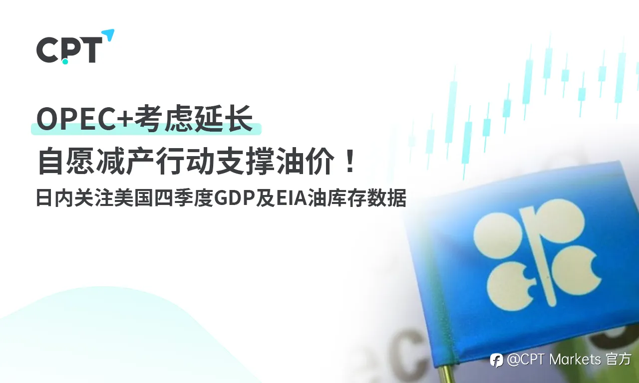 CPT Markets： OPEC+考虑延长自愿减产行动支撑油价！日内关注美国四季度GDP及EIA油库存数据