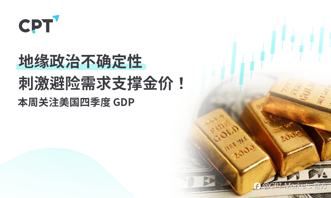 CPT Markets：地缘政治不确定性刺激避险需求支撑金价！ 本周关注美国四季度 GDP
