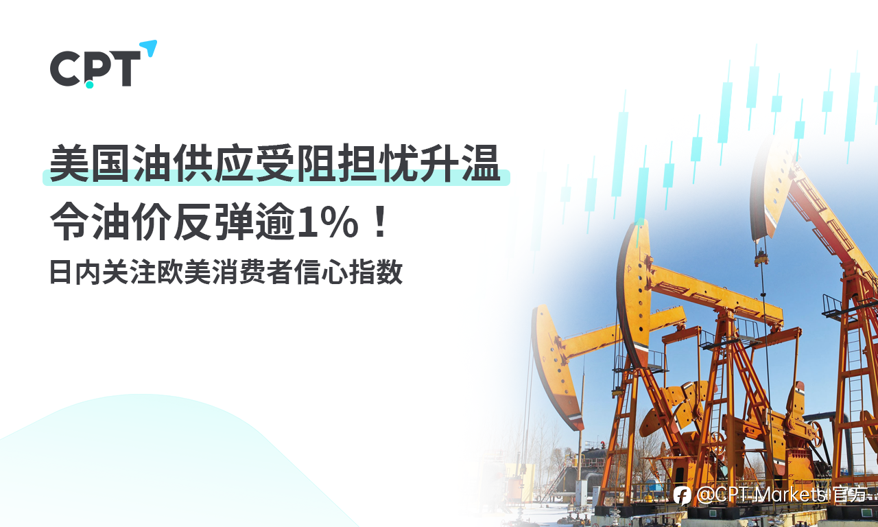 CPT Markets：美国油供应受阻担忧升温令油价反弹逾1%！日内关注欧美消费者信心指数