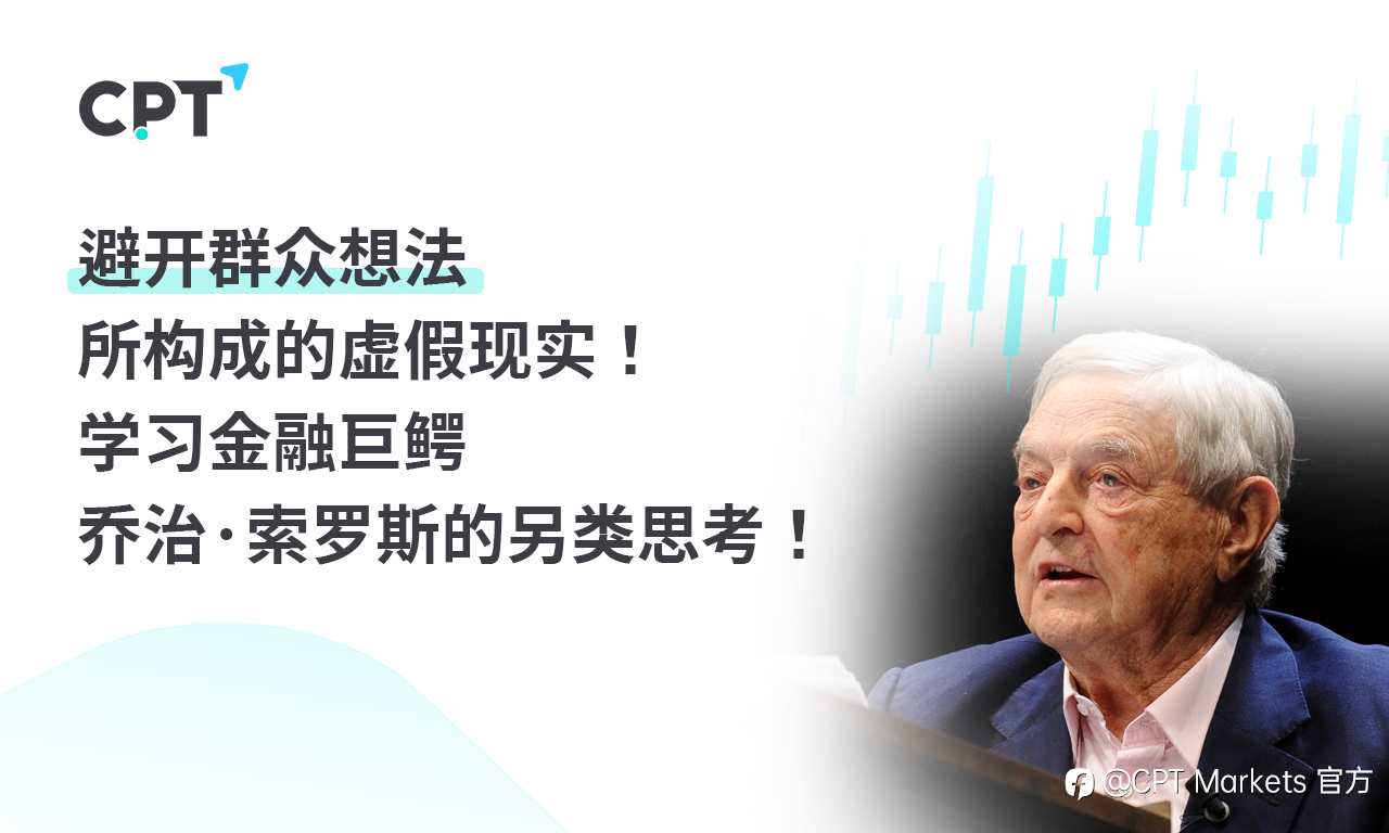 CPT Markets：避开群众想法所构成的虚假现实!学习金融巨鳄乔治·索罗斯的另类思考!