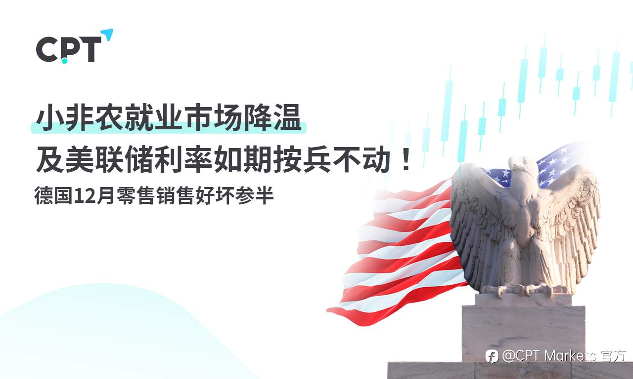 CPT Markets：小非农就业市场降温及美联储利率如期按兵不动！德国12月零售销售好坏参半