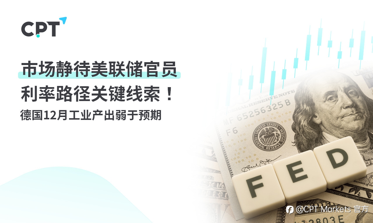 CPT Markets:市场静待美联储官员利率路径关键线索! 德国12月工业产出弱于预期