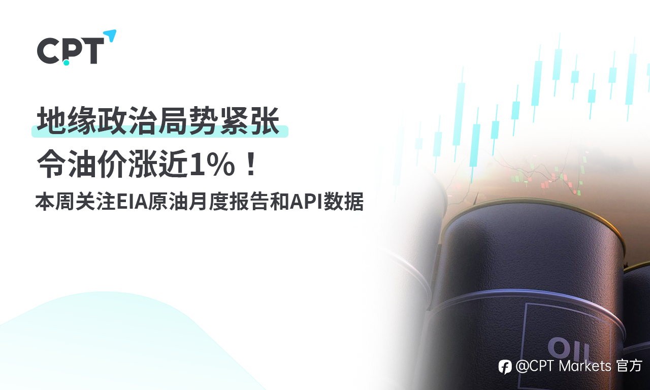 CPT Markets：地缘政治局势紧张令油价涨近1%！本周关注EIA原油月度报告和API数据
