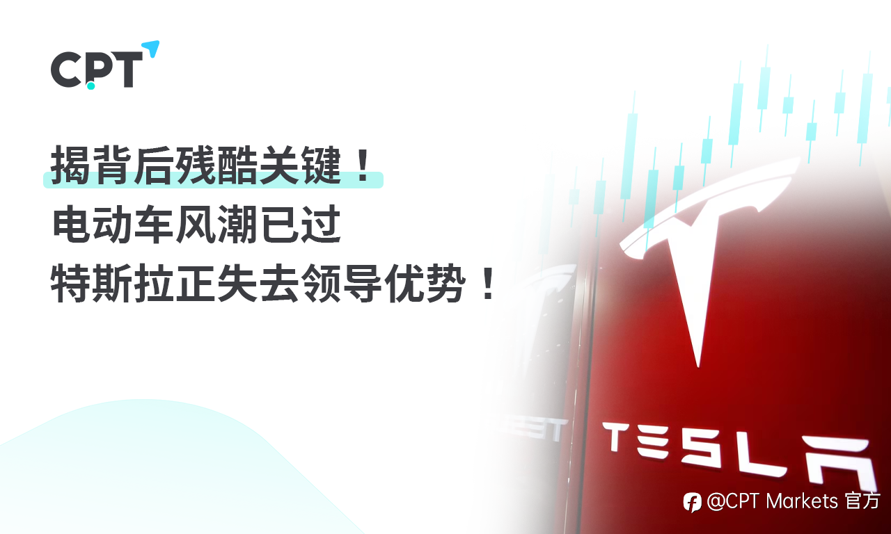 CPT Markets:揭背后残酷关键! 电动车风潮已过,特斯拉正失去领导优势?