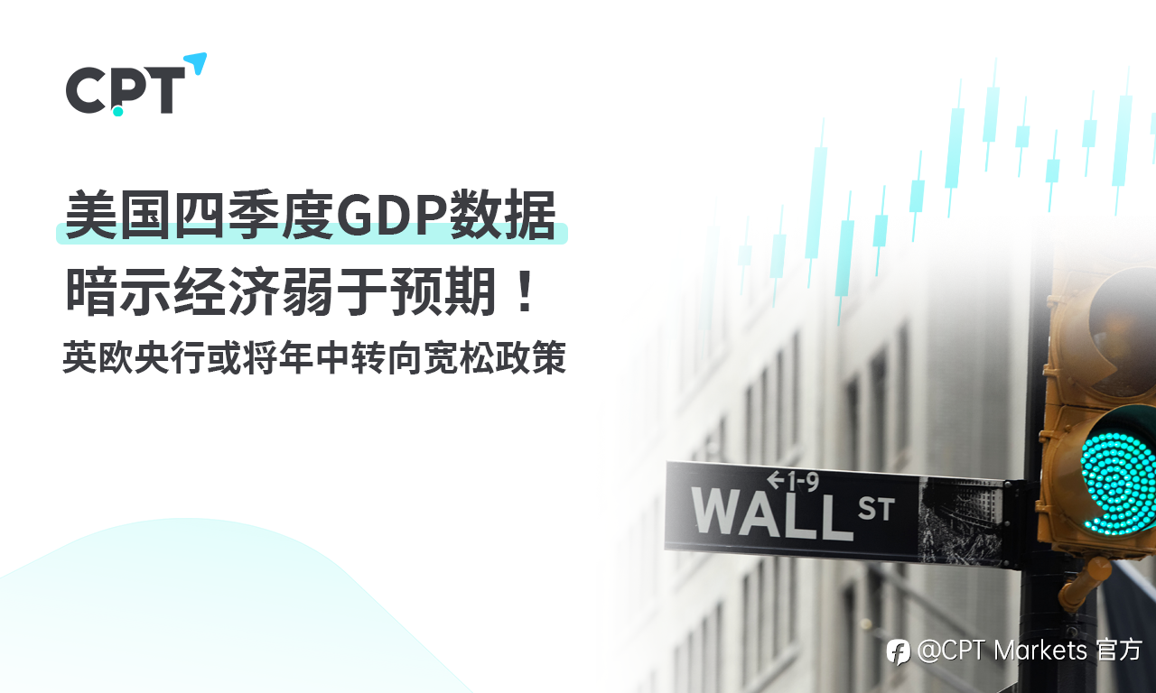 CPT Markets：美国四季度GDP数据暗示经济弱于预期！英欧央行或将年中转向宽松政策