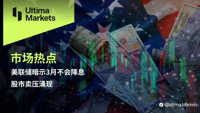 Ultima Markets：【市场热点】美联储暗示3月不会降息，股市卖压涌现