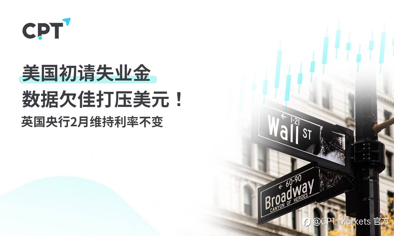 CPT Markets：美国初请失业金数据欠佳打压美元！英国央行2月维持利率不变