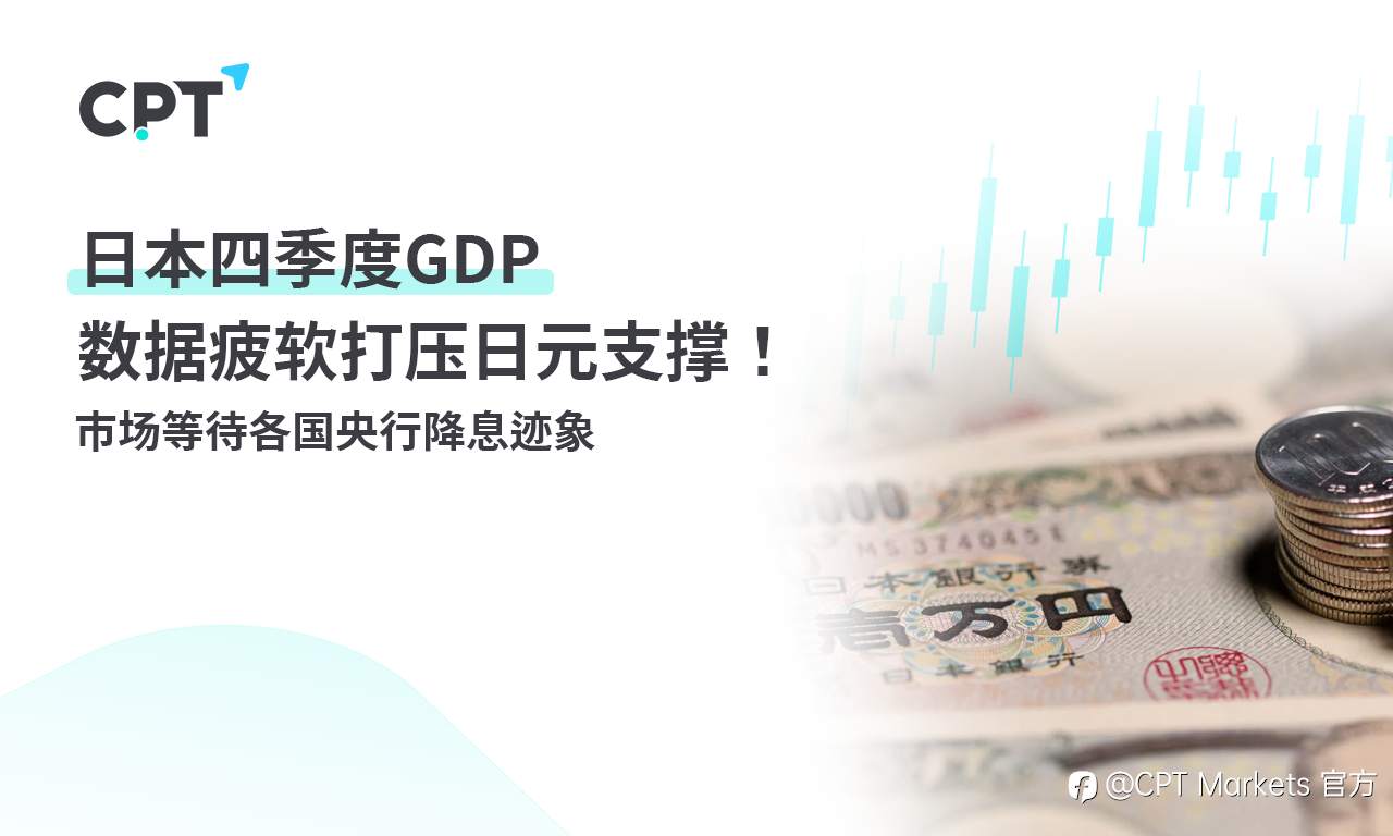 CPT Markets：日本四季度GDP数据疲软打压日元支撑！ 市场等待各国央行降息迹象