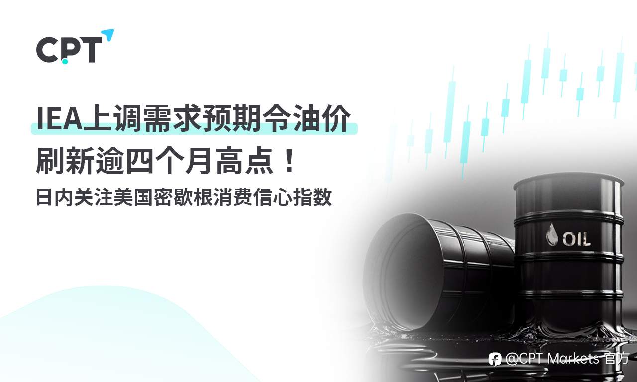CPT Markets:IEA上调需求预期令油价刷新逾四个月高点! 日内关注美国密歇根消费信心指数