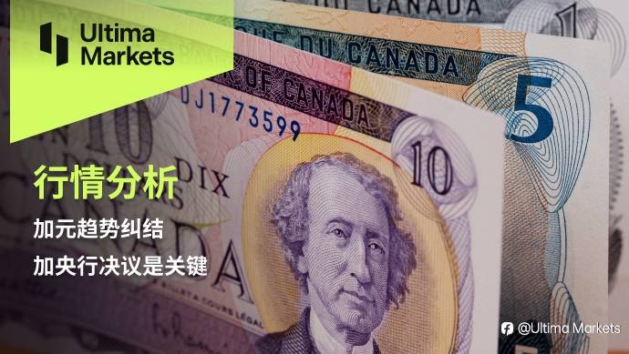 Ultima Markets：【行情分析】加元趋势纠结，加央行决议是关键