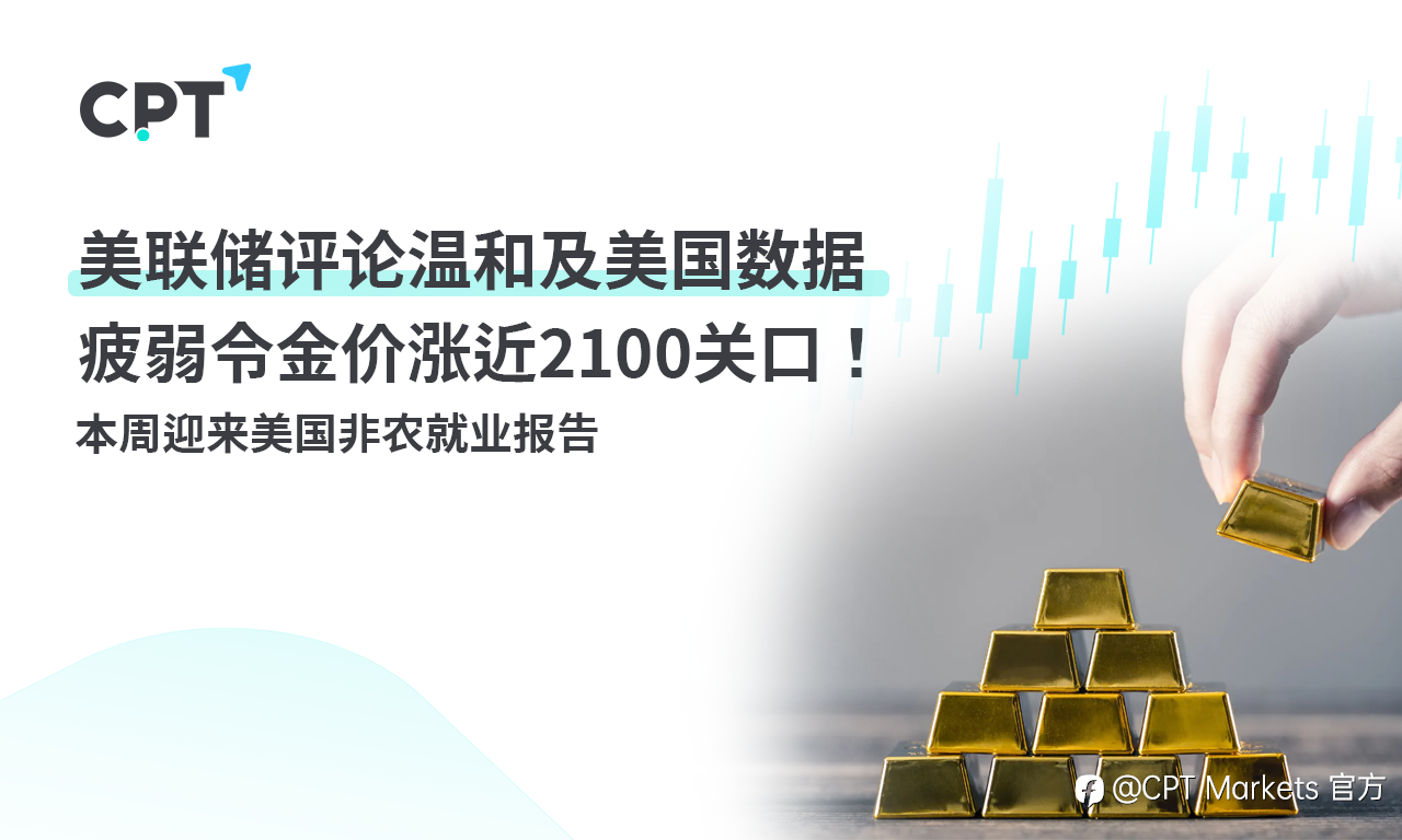 CPT Markets:美联储评论温和及美国数据疲弱令金价涨近2100关口! 本周迎来美国非农就业报告