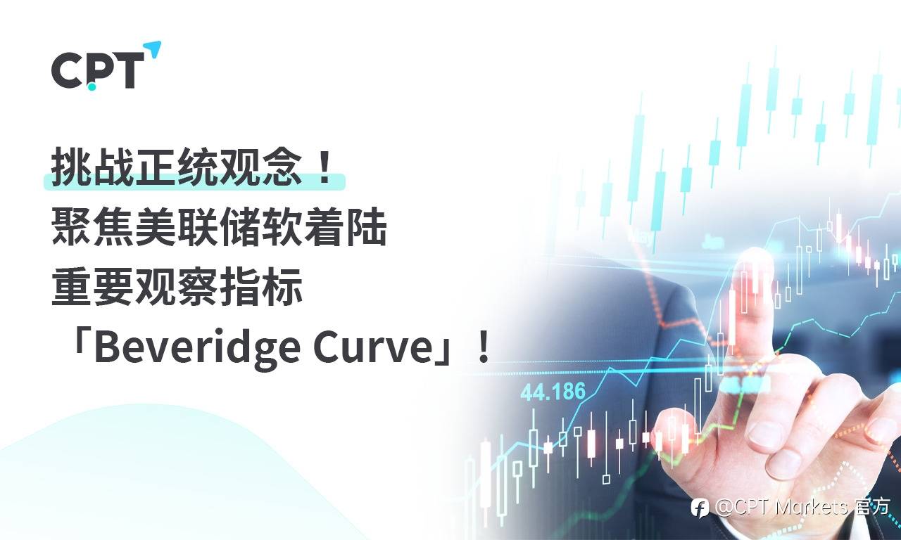 CPT Markets：挑战正统观念! 聚焦美联储软着陆重要观察指标「Beveridge Curve」!