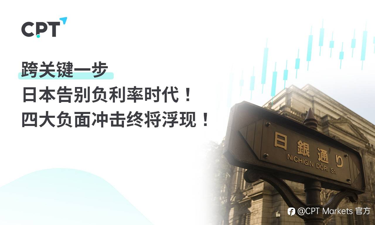 CPT Markets:跨关键一步,日本告别负利率时代! 四大负面冲击终将浮现!
