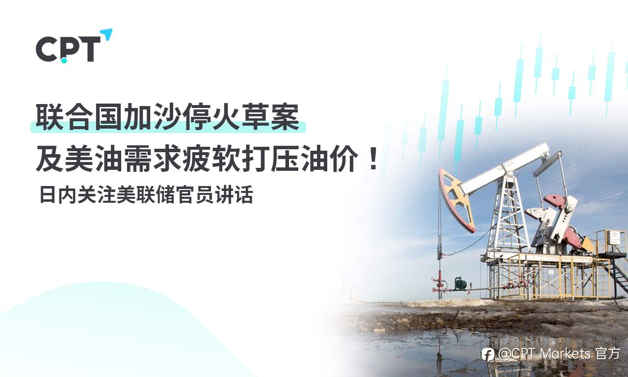 CPT Markets：联合国加沙停火草案及美油需求疲软打压油价！ 日内关注美联储官员讲话