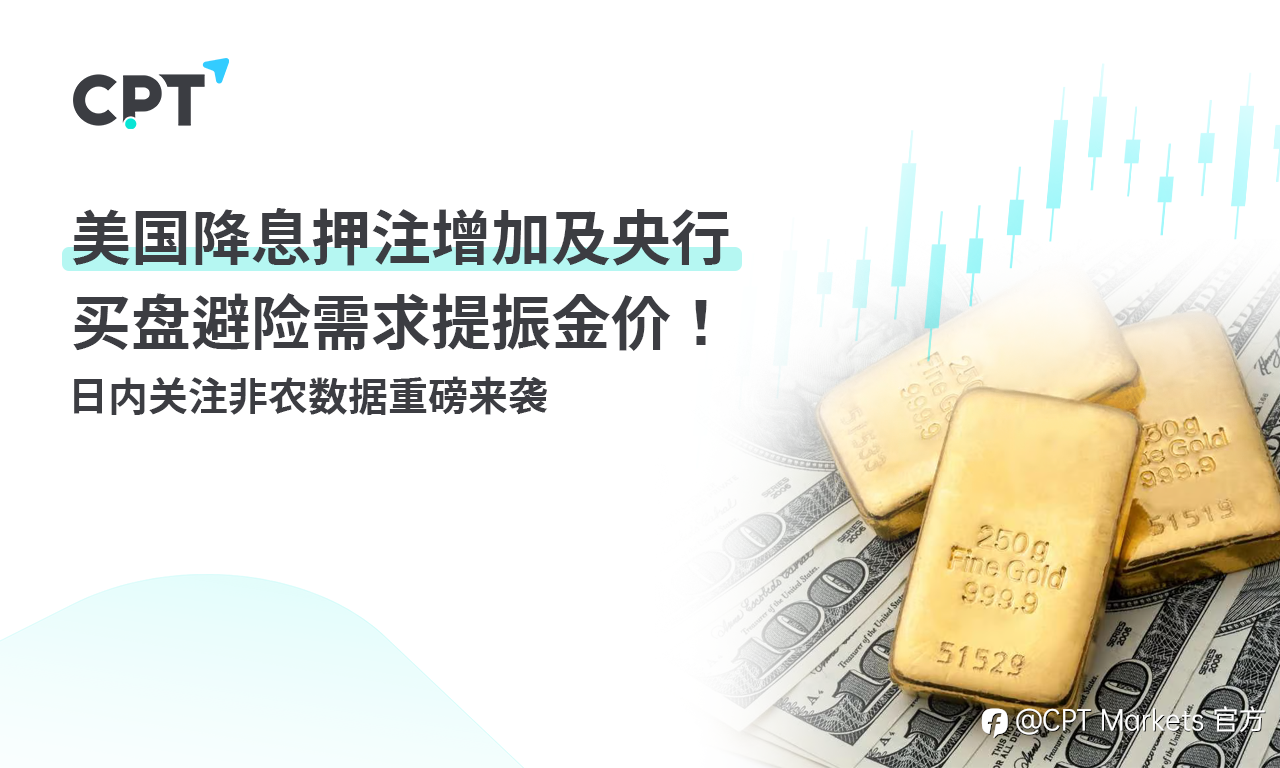CPT Markets:美国降息押注增加及央行买盘避险需求提振金价! 日内关注非农数据重磅来袭