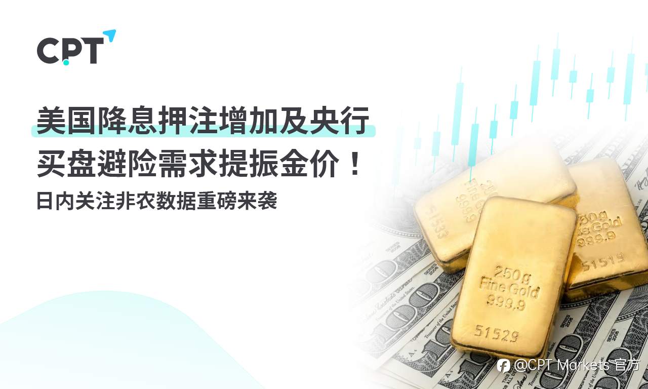 CPT Markets:美国降息押注增加及央行买盘避险需求提振金价! 日内关注非农数据重磅来袭