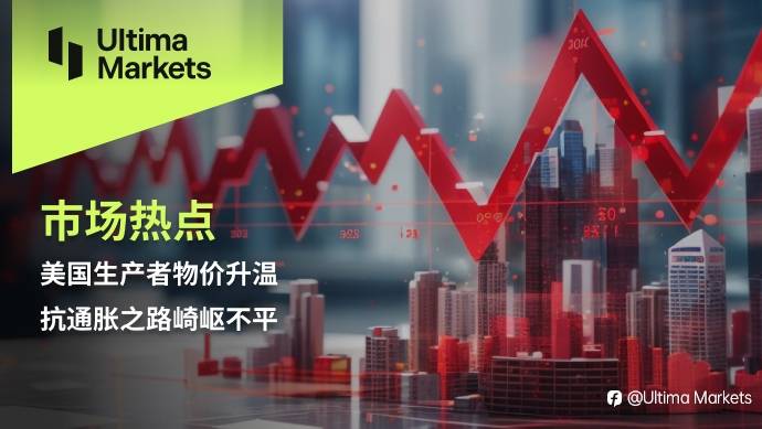 Ultima Markets：【市场热点】美国生产者物价升温，抗通胀之路崎岖不平