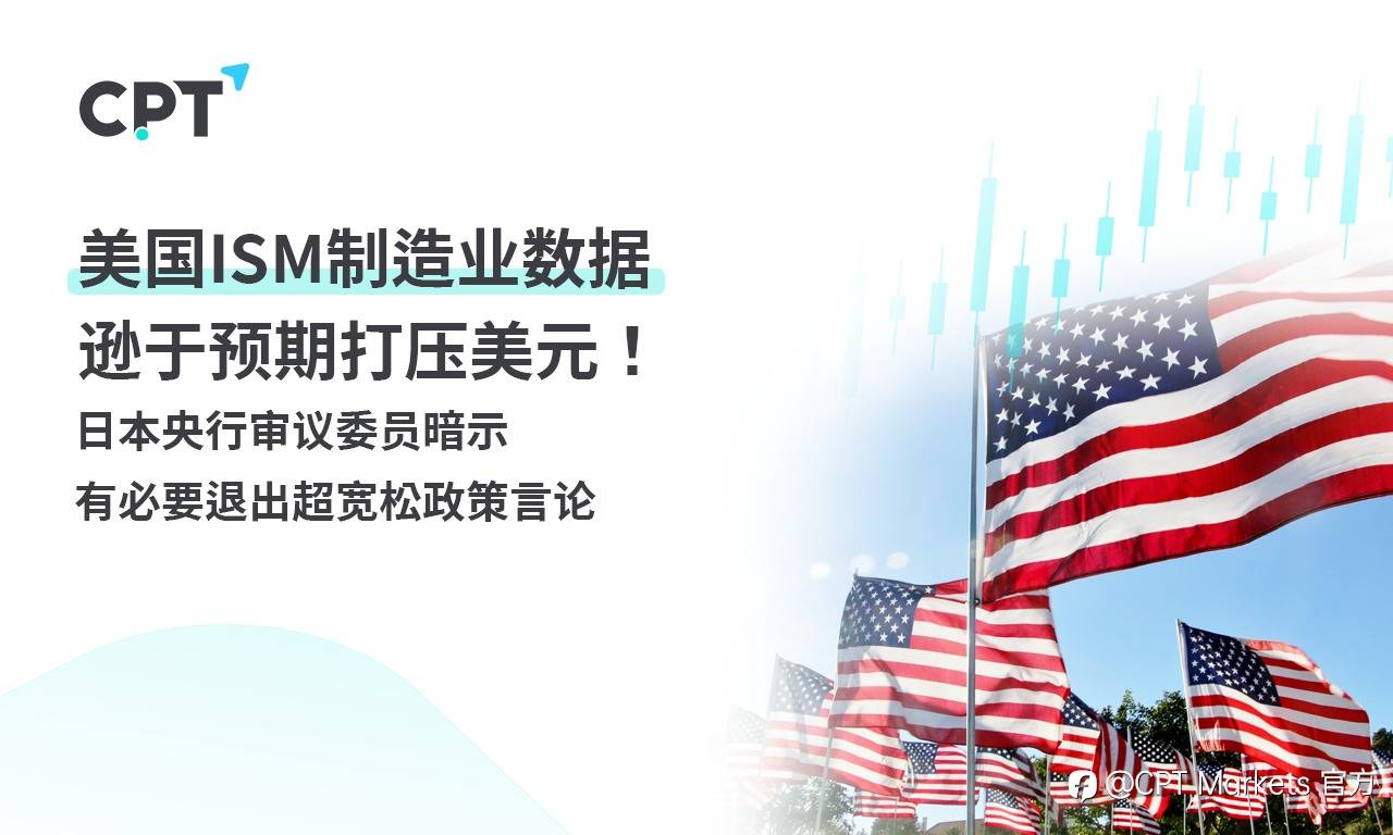 CPT Markets：美国ISM制造业数据逊于预期打压美元！ 日本央行审议委员暗示有必要退出超宽松政策言论