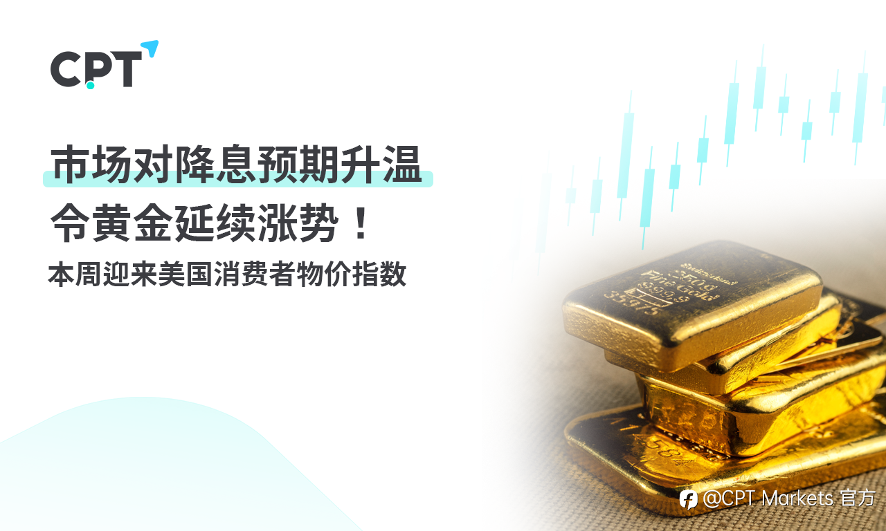 CPT Markets：市场对降息预期升温令黄金延续涨势！ 本周迎来美国消费者物价指数