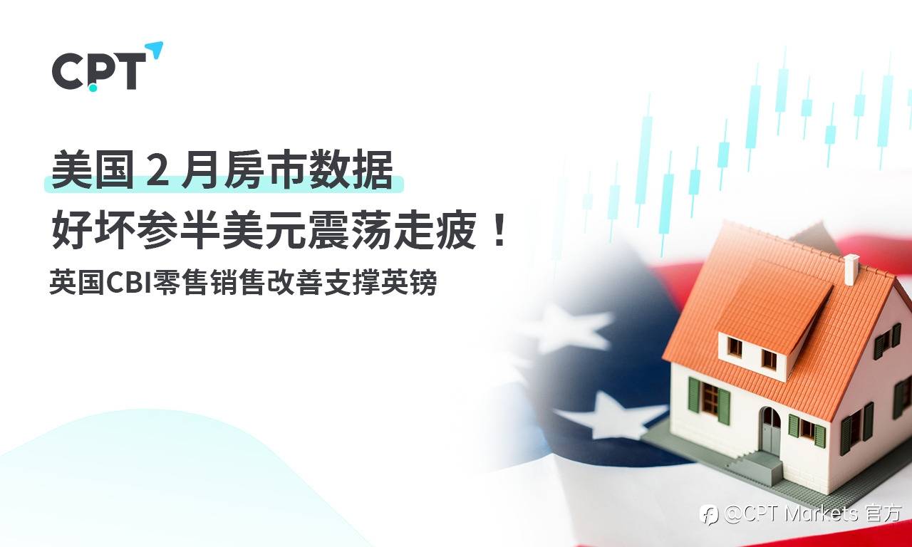 CPT Markets:美国2 月房市数据好坏参半美元震荡走疲! 英国CBI零售销售改善支撑英镑