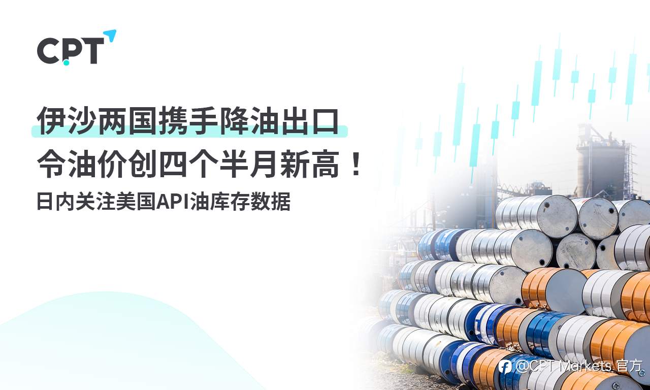 CPT Markets:伊沙两国携手降油出口令油价创四个半月新高! 日内关注美国API油库存数据