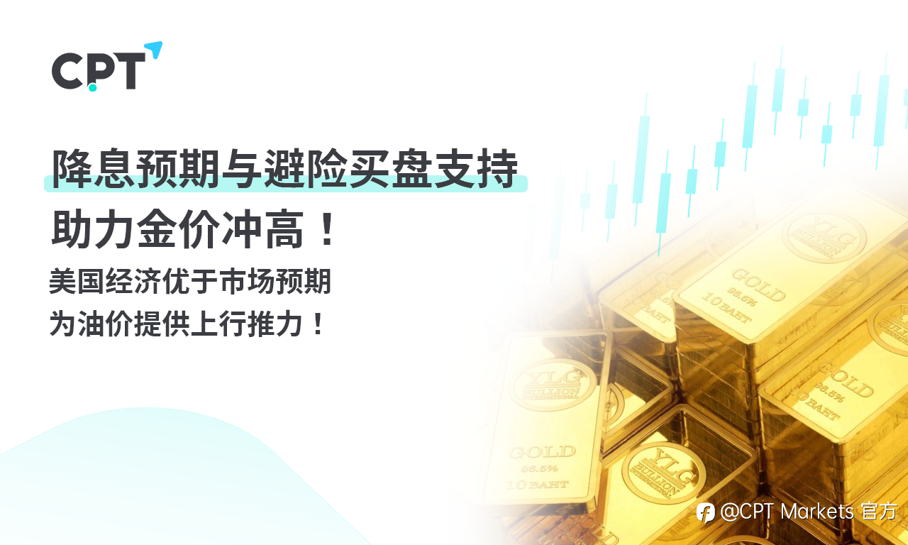 CPT Markets:降息预期与避险买盘支持助力金价冲高! 美国经济优于市场预期,为油价提供上行推力!