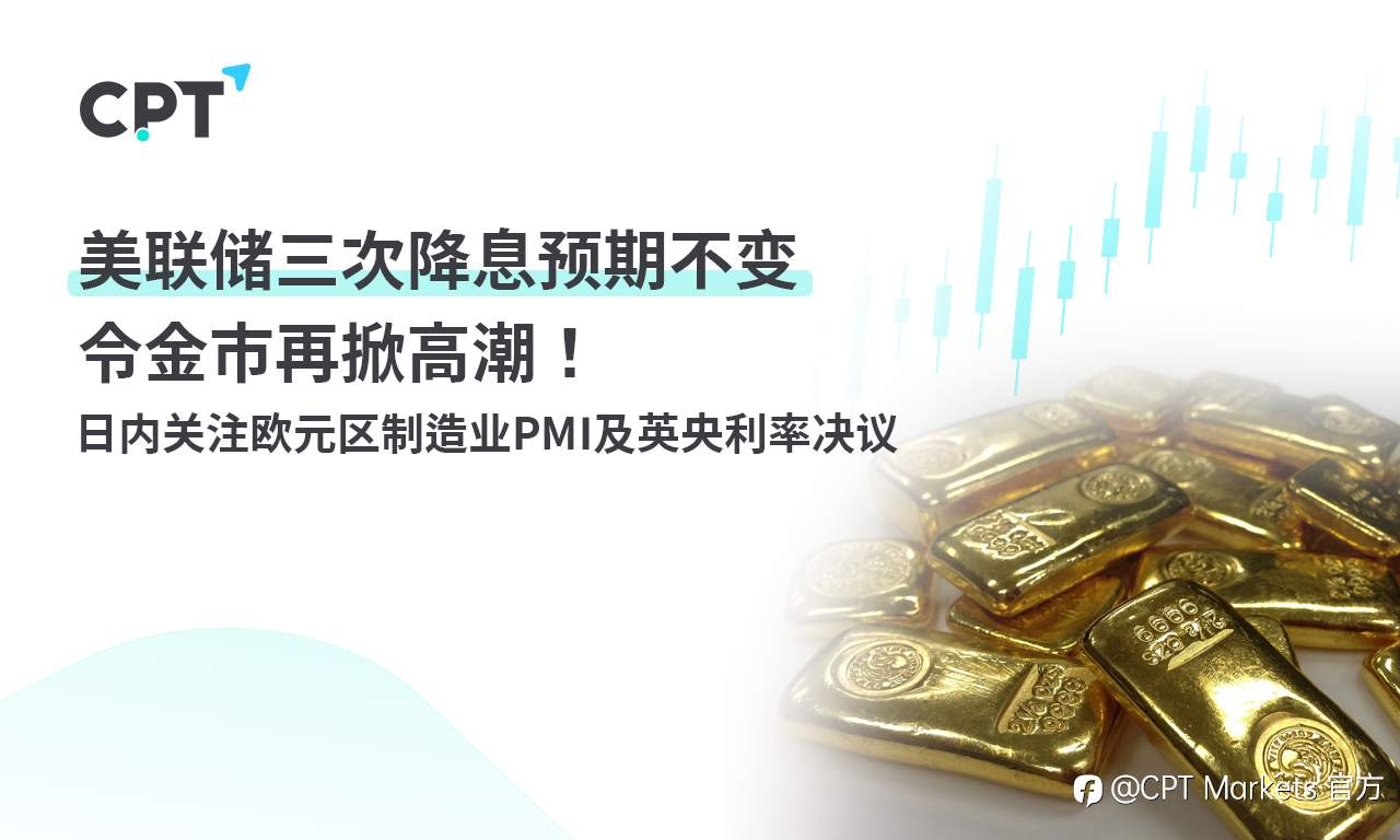 CPT Markets:美联储三次降息预期不变令金市再掀高潮! 日内关注欧元区制造业PMI及英央利率决议