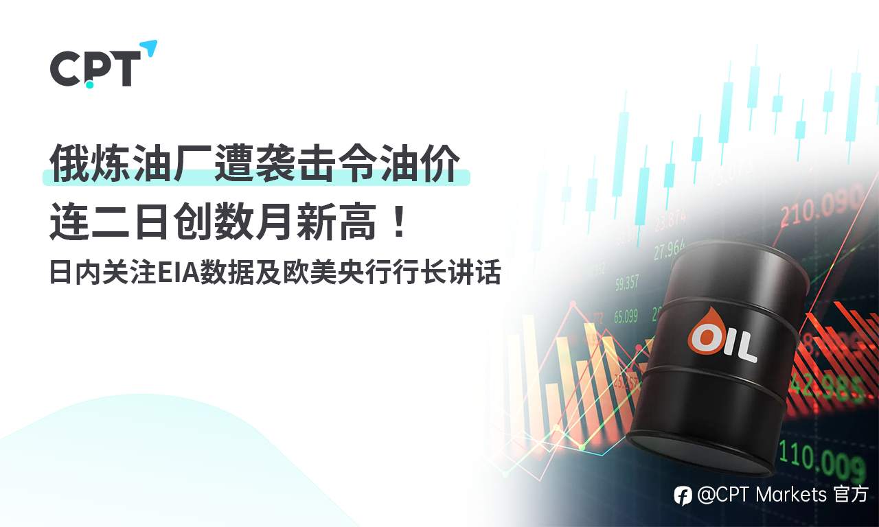 CPT Markets：俄炼油厂遭袭击令油价连二日创数月新高！日内关注EIA数据及欧美央行行长讲话
