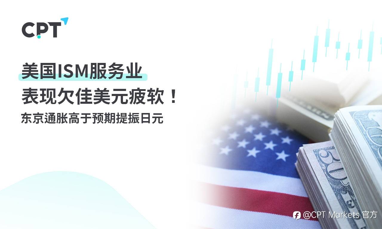 CPT Markets: 美国ISM服务业表现欠佳美元疲软！ 东京通胀高于预期提振日元