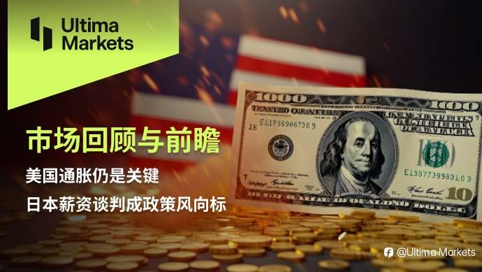 Ultima Markets:【市场回顾与前瞻】美国通胀仍是关键,日本薪资谈判成政策风向标