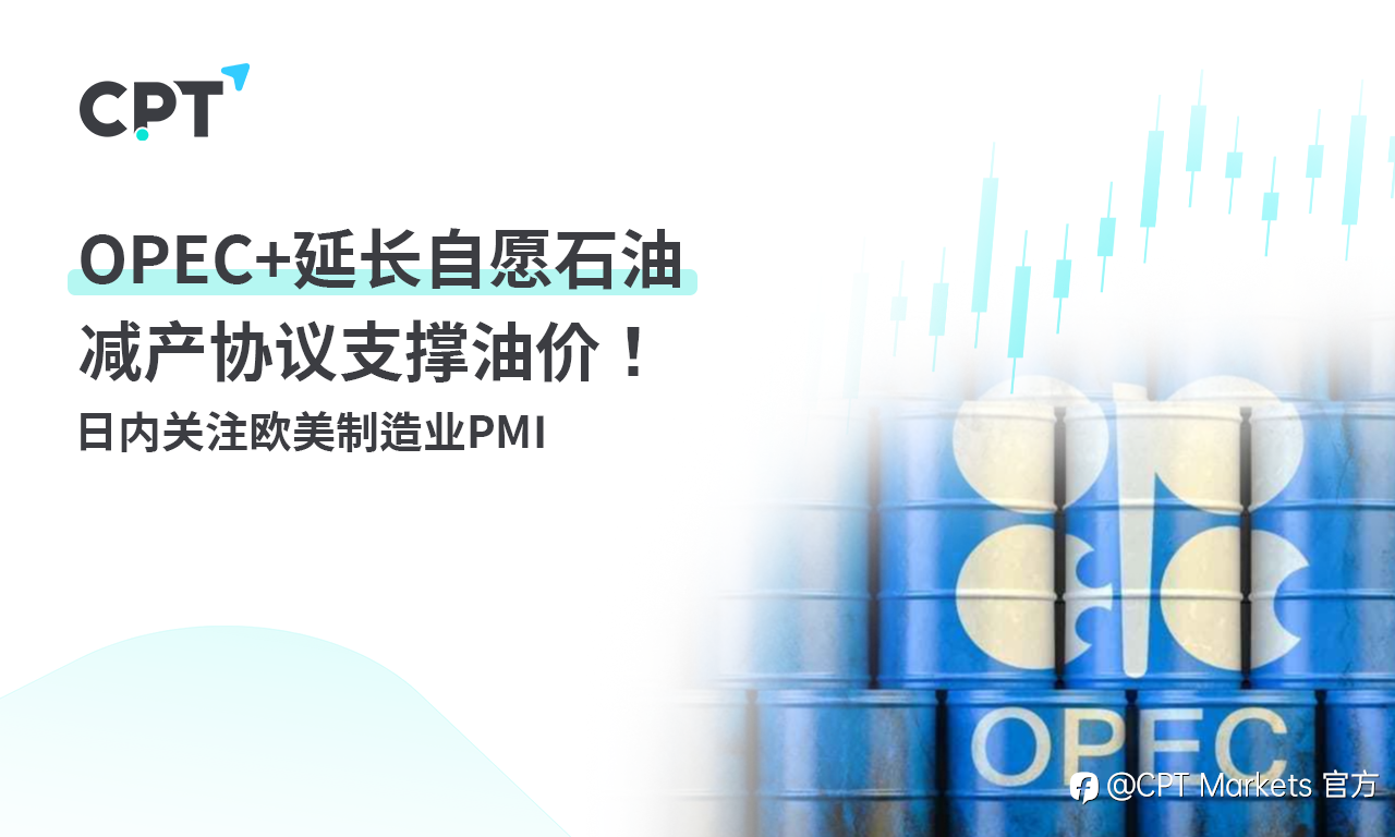 CPT Markets：OPEC+延长自愿石油减产协议支撑油价！日内关注欧美制造业PMI