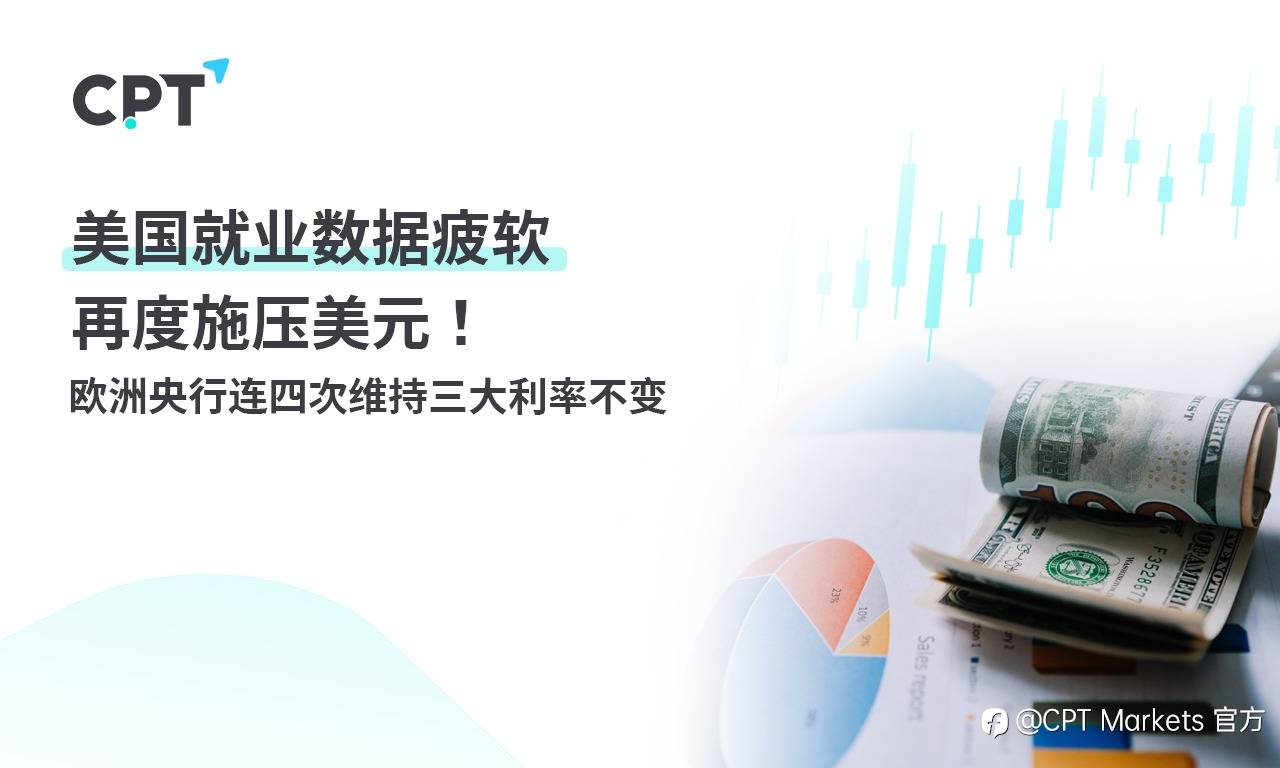 CPT Markets：美国就业数据疲软再度施压美元！ 欧洲央行连四次维持三大利率不变