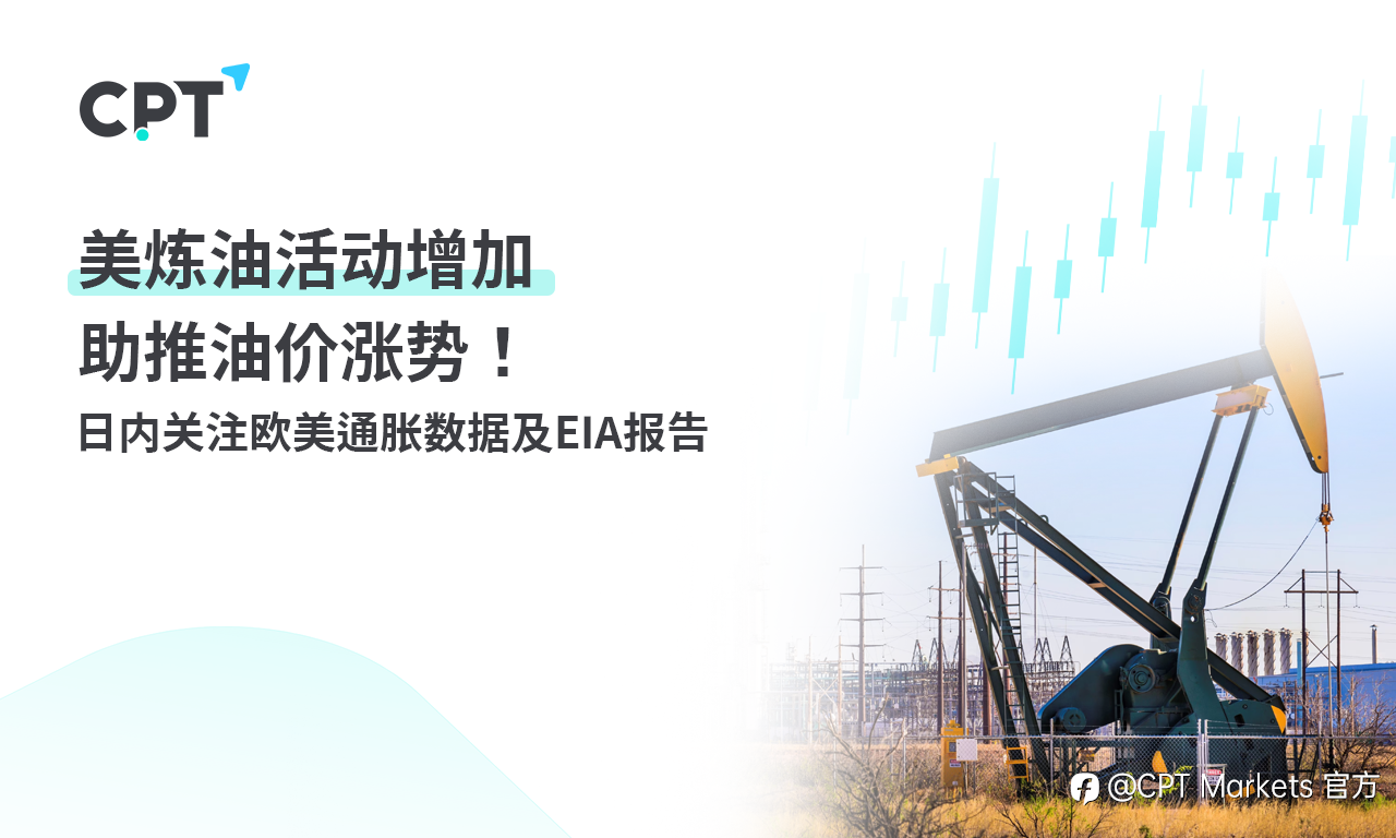 CPT Markets：美炼油活动增加助推油价涨势！ 日内关注欧美通胀数据及EIA报告