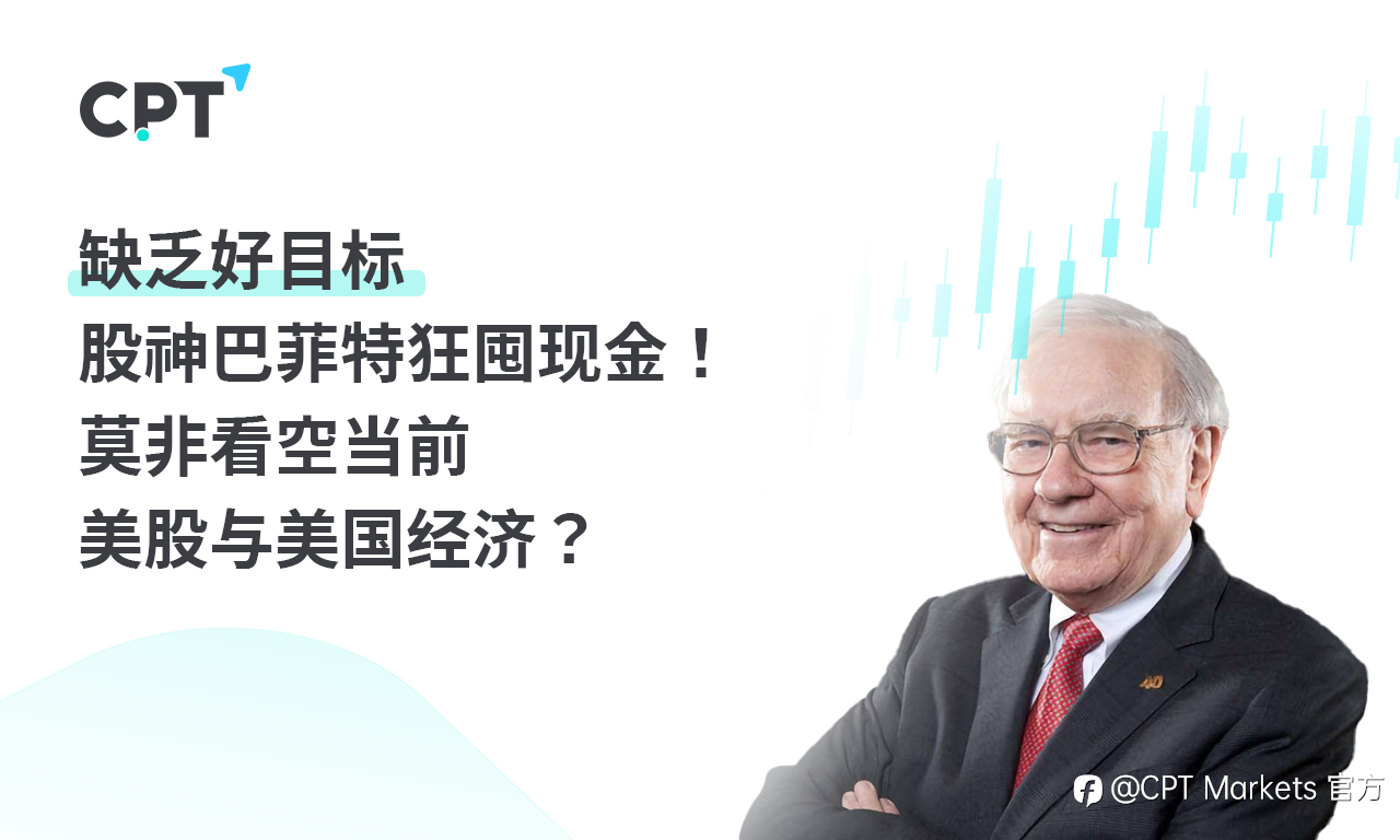 CPT Markets：缺乏好目标，股神巴菲特狂囤现金! 莫非看空当前美股与美国经济?