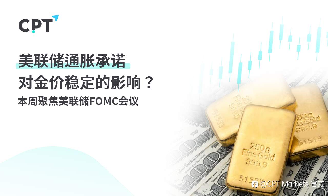 CPT Markets：美联储通胀承诺对金价稳定的影响？ 本周聚焦美联储FOMC会议