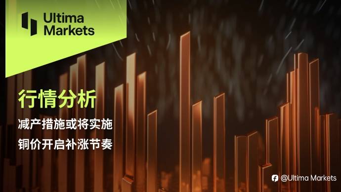 Ultima Markets：【行情分析】减产措施或将实施，铜价开启补涨节奏