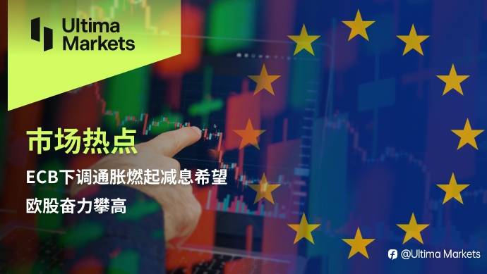 Ultima Markets：【市场热点】ECB下调通胀燃起减息希望，欧股奋力攀高