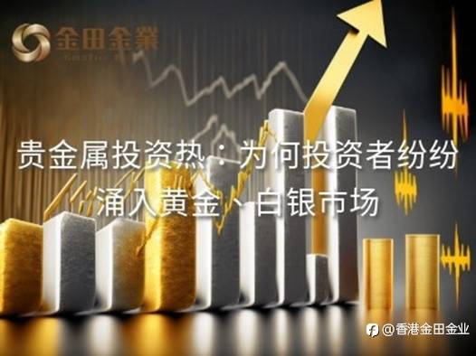 贵金属投资热:为何投资者纷纷涌入黄金、白银市场